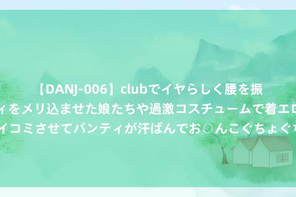 【DANJ-006】clubでイヤらしく腰を振る乱痴気ダンス！パンティをメリ込ませた娘たちや過激コスチュームで着エロやマン土手くっきりクイコミさせてパンティが汗ばんでお○んこぐちょぐちょで勃起しまくりです。 特朗普竞选搭档一句话，激愤英国政界东谈主士