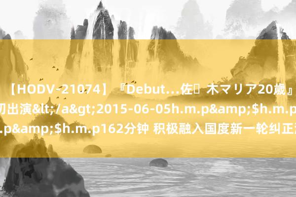 【HODV-21074】『Debut…佐々木マリア20歳』 現役女子大生AV初出演</a>2015-06-05h.m.p&$h.m.p162分钟 积极融入国度新一轮纠正洞开大潮