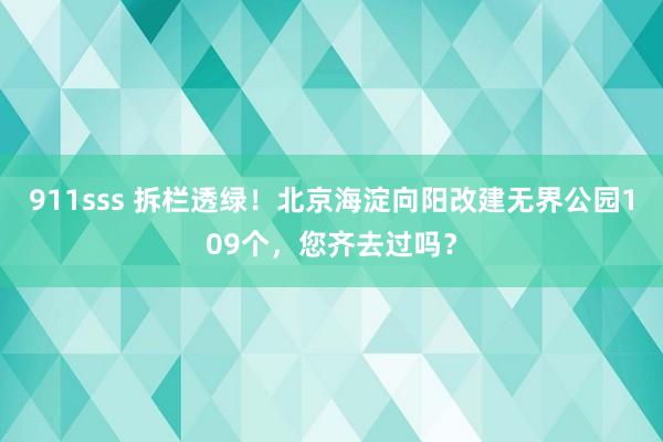 911sss 拆栏透绿！北京海淀向阳改建无界公园109个，您齐去过吗？