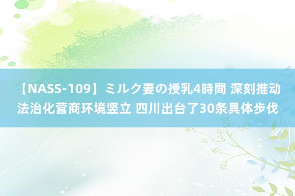 【NASS-109】ミルク妻の授乳4時間 深刻推动法治化营商环境竖立 四川出台了30条具体步伐