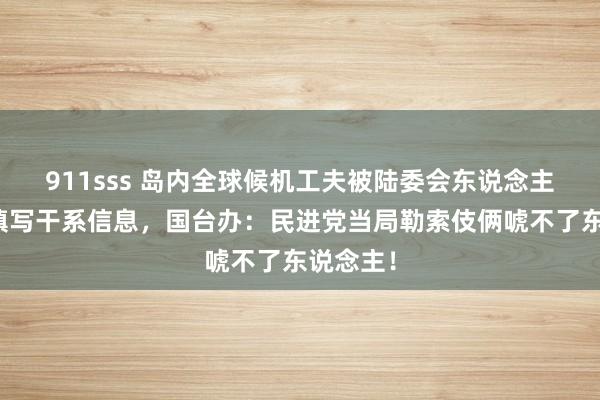 911sss 岛内全球候机工夫被陆委会东说念主员询查填写干系信息，国台办：民进党当局勒索伎俩唬不了东说念主！