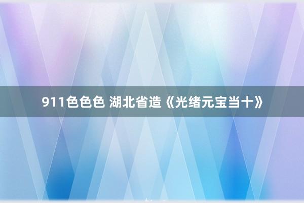 911色色色 湖北省造《光绪元宝当十》