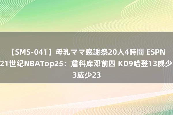 【SMS-041】母乳ママ感謝祭20人4時間 ESPN投21世纪NBATop25：詹科库邓前四 KD9哈登13威少23