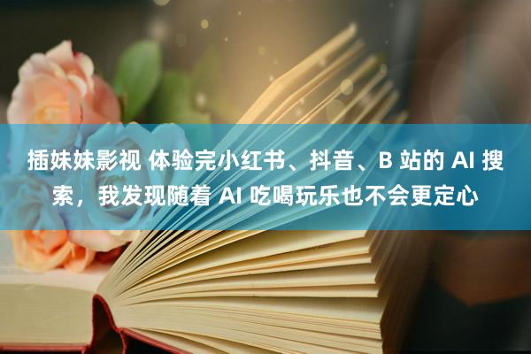 插妹妹影视 体验完小红书、抖音、B 站的 AI 搜索，我发现随着 AI 吃喝玩乐也不会更定心