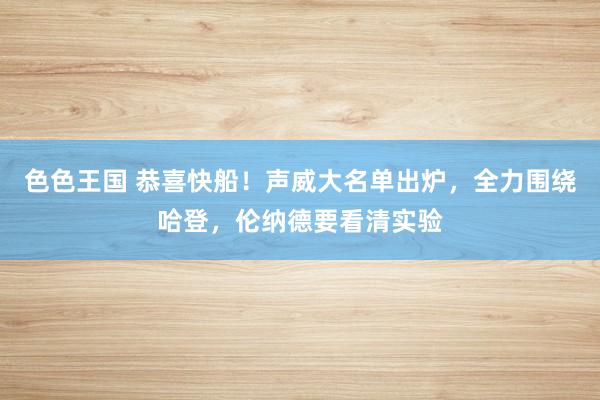 色色王国 恭喜快船！声威大名单出炉，全力围绕哈登，伦纳德要看清实验