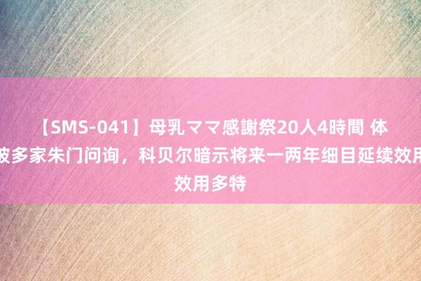 【SMS-041】母乳ママ感謝祭20人4時間 体图：被多家朱门问询，科贝尔暗示将来一两年细目延续效用多特