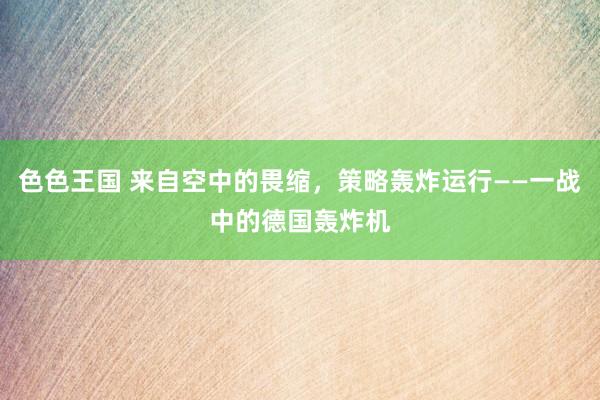 色色王国 来自空中的畏缩，策略轰炸运行——一战中的德国轰炸机