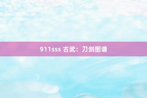 911sss 古武：刀剑图谱