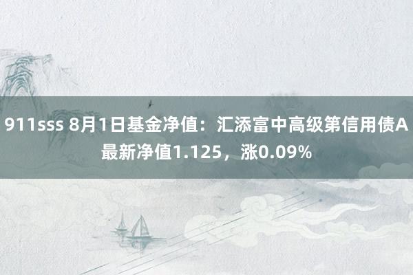 911sss 8月1日基金净值：汇添富中高级第信用债A最新净值1.125，涨0.09%