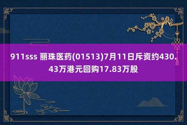 911sss 丽珠医药(01513)7月11日斥资约430.43万港元回购17.83万股