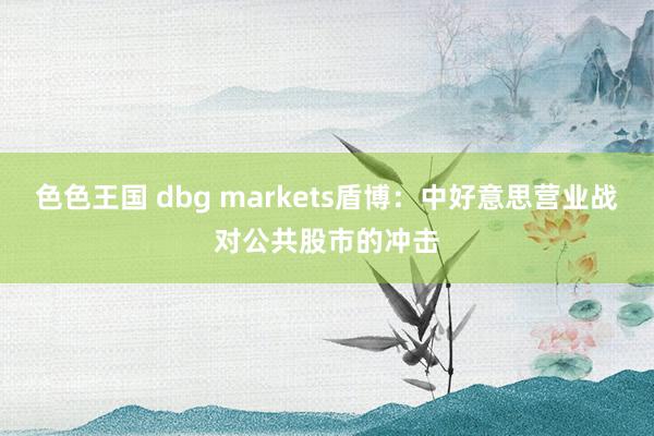 色色王国 dbg markets盾博：中好意思营业战对公共股市的冲击