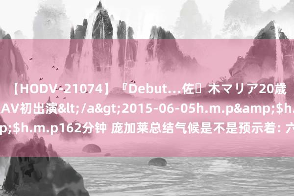 【HODV-21074】『Debut…佐々木マリア20歳』 現役女子大生AV初出演</a>2015-06-05h.m.p&$h.m.p162分钟 庞加莱总结气候是不是预示着: 六合可能在络续轮回