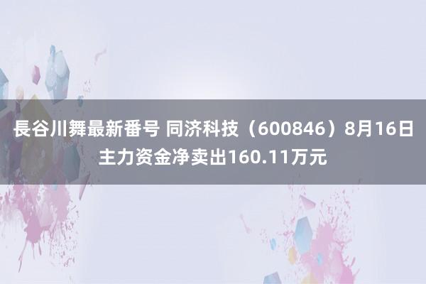 長谷川舞最新番号 同济科技（600846）8月16日主力资金净卖出160.11万元