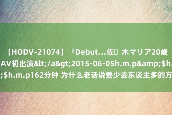 【HODV-21074】『Debut…佐々木マリア20歳』 現役女子大生AV初出演</a>2015-06-05h.m.p&$h.m.p162分钟 为什么老话说要少去东谈主多的方位? 看完你就显然了