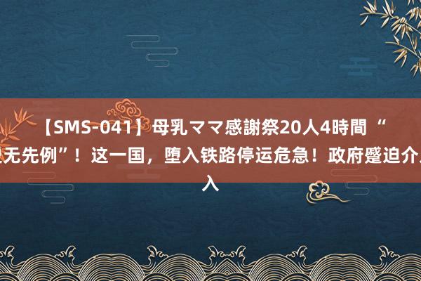 【SMS-041】母乳ママ感謝祭20人4時間 “史无先例”！这一国，堕入铁路停运危急！政府蹙迫介入