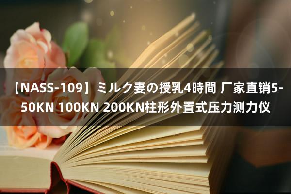 【NASS-109】ミルク妻の授乳4時間 厂家直销5-50KN 100KN 200KN柱形外置式压力测力仪