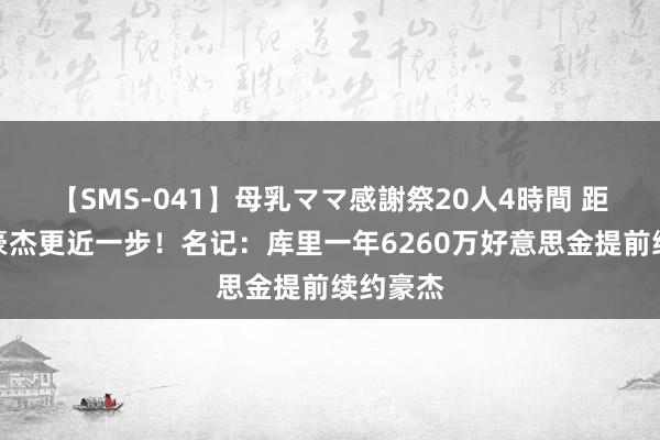 【SMS-041】母乳ママ感謝祭20人4時間 距离终老豪杰更近一步！名记：库里一年6260万好意思金提前续约豪杰