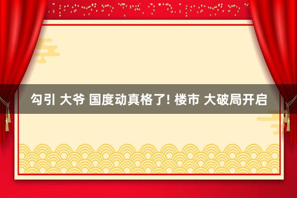 勾引 大爷 国度动真格了! 楼市 大破局开启