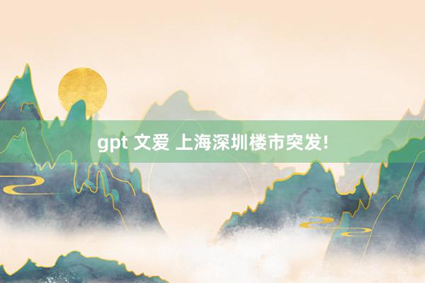 gpt 文爱 上海深圳楼市突发!