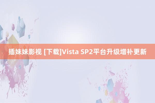 插妹妹影视 [下载]Vista SP2平台升级增补更新