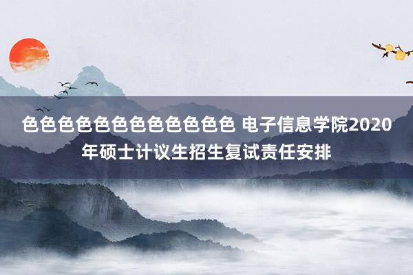 色色色色色色色色色色色色 电子信息学院2020年硕士计议生招生复试责任安排