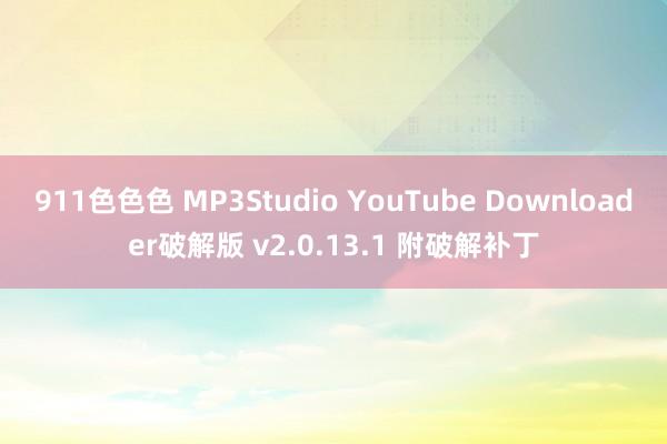 911色色色 MP3Studio YouTube Downloader破解版 v2.0.13.1 附破解补丁