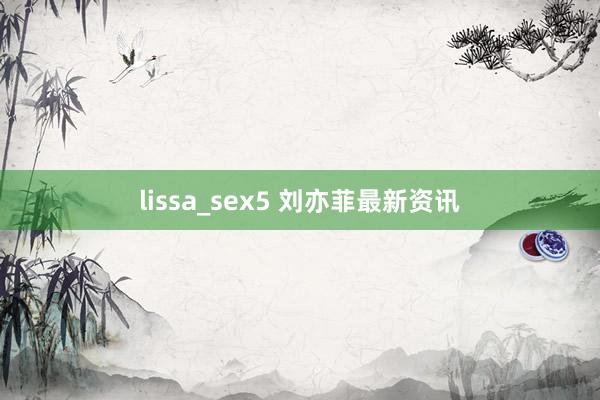 lissa_sex5 刘亦菲最新资讯