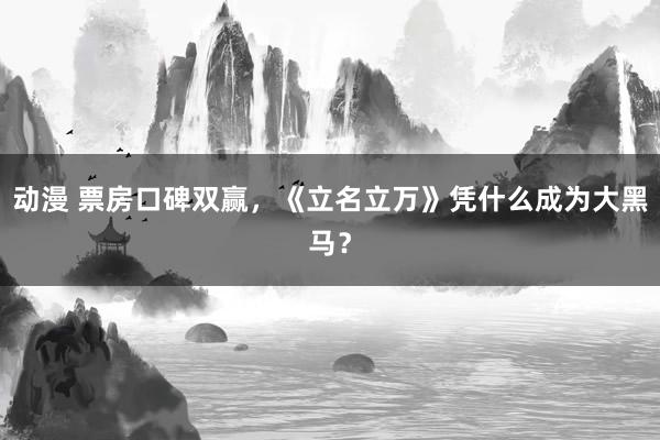 动漫 票房口碑双赢，《立名立万》凭什么成为大黑马？