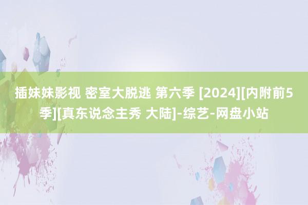 插妹妹影视 密室大脱逃 第六季 [2024][内附前5季][真东说念主秀 大陆]-综艺-网盘小站