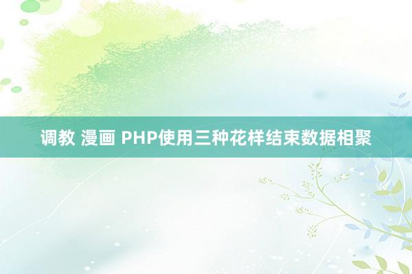 调教 漫画 PHP使用三种花样结束数据相聚