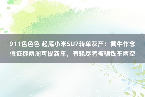 911色色色 起底小米SU7转单灰产：黄牛作念假证称两周可提新车，有耗尽者被骗钱车两空